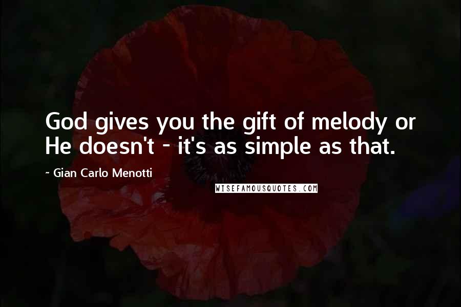 Gian Carlo Menotti Quotes: God gives you the gift of melody or He doesn't - it's as simple as that.