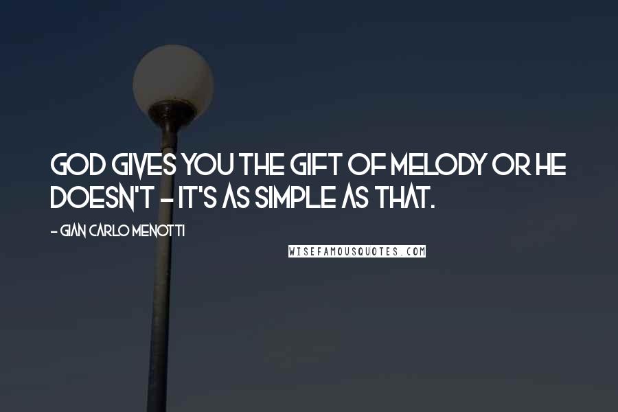 Gian Carlo Menotti Quotes: God gives you the gift of melody or He doesn't - it's as simple as that.