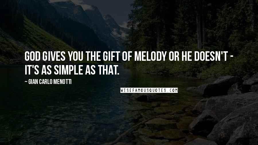 Gian Carlo Menotti Quotes: God gives you the gift of melody or He doesn't - it's as simple as that.