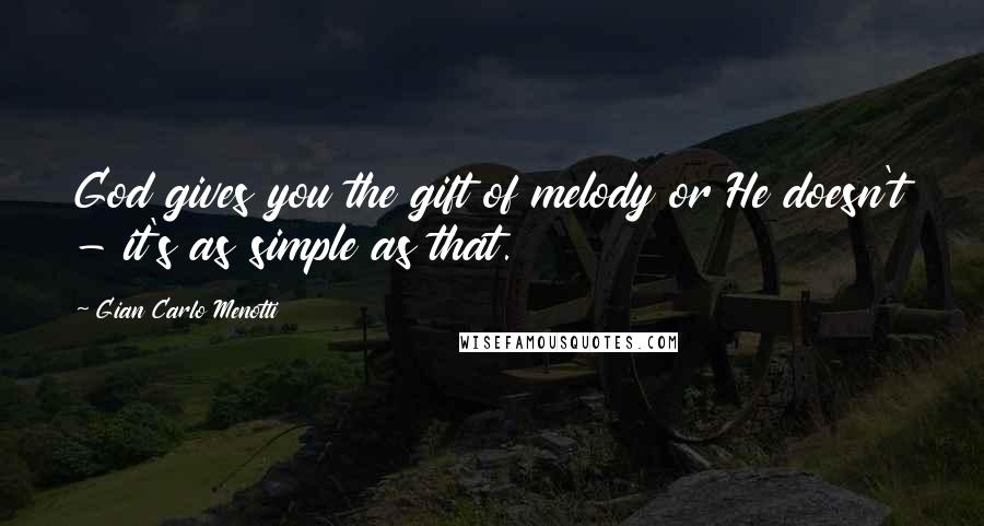 Gian Carlo Menotti Quotes: God gives you the gift of melody or He doesn't - it's as simple as that.