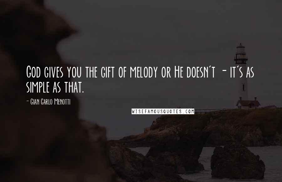 Gian Carlo Menotti Quotes: God gives you the gift of melody or He doesn't - it's as simple as that.