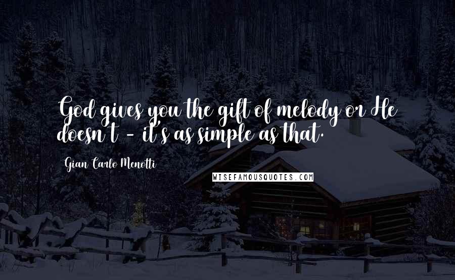 Gian Carlo Menotti Quotes: God gives you the gift of melody or He doesn't - it's as simple as that.