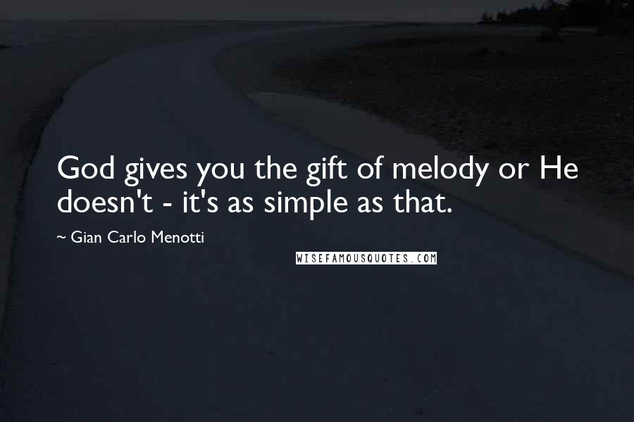 Gian Carlo Menotti Quotes: God gives you the gift of melody or He doesn't - it's as simple as that.