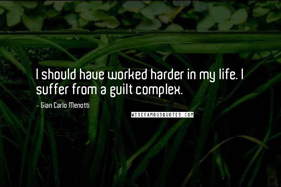 Gian Carlo Menotti Quotes: I should have worked harder in my life. I suffer from a guilt complex.