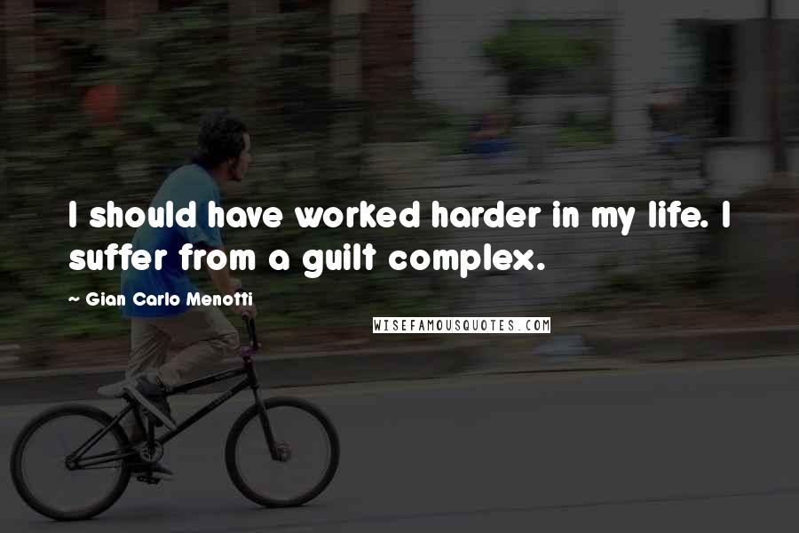Gian Carlo Menotti Quotes: I should have worked harder in my life. I suffer from a guilt complex.