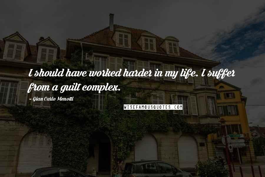 Gian Carlo Menotti Quotes: I should have worked harder in my life. I suffer from a guilt complex.