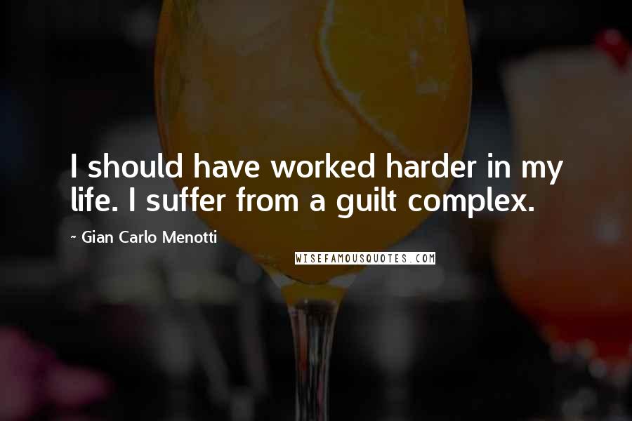 Gian Carlo Menotti Quotes: I should have worked harder in my life. I suffer from a guilt complex.