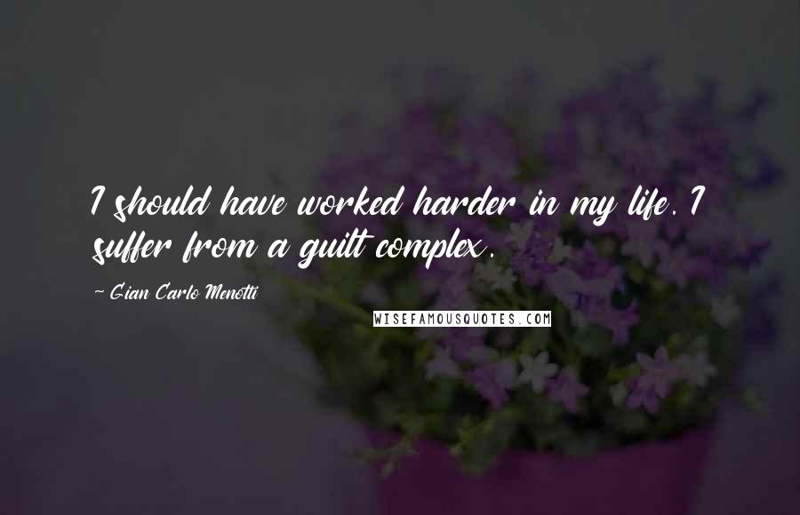 Gian Carlo Menotti Quotes: I should have worked harder in my life. I suffer from a guilt complex.