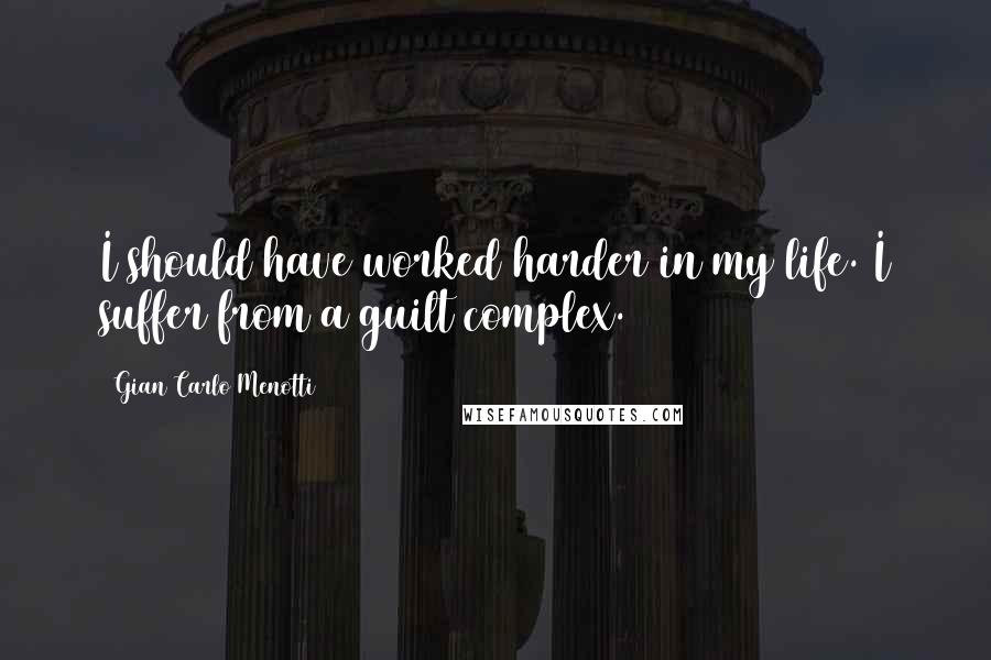 Gian Carlo Menotti Quotes: I should have worked harder in my life. I suffer from a guilt complex.