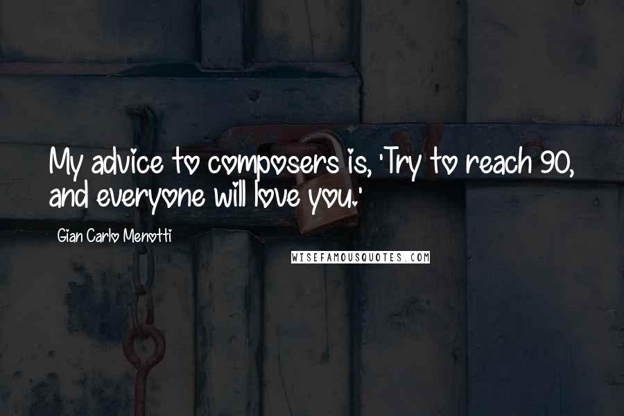 Gian Carlo Menotti Quotes: My advice to composers is, 'Try to reach 90, and everyone will love you.'