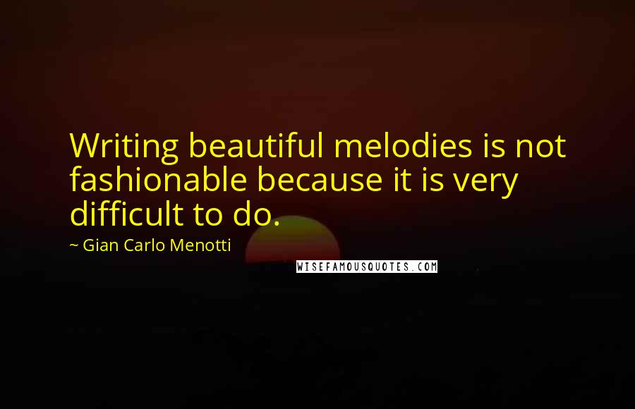 Gian Carlo Menotti Quotes: Writing beautiful melodies is not fashionable because it is very difficult to do.