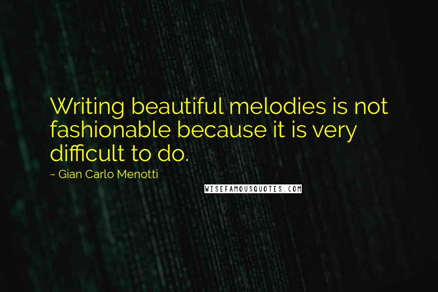 Gian Carlo Menotti Quotes: Writing beautiful melodies is not fashionable because it is very difficult to do.