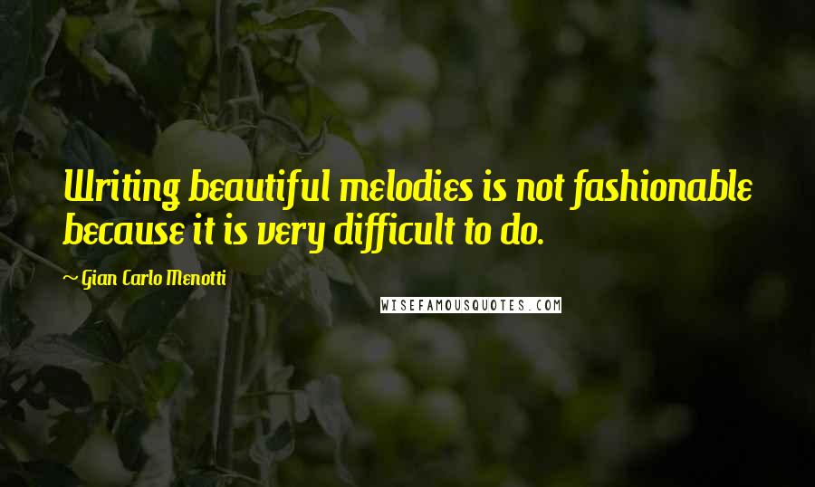 Gian Carlo Menotti Quotes: Writing beautiful melodies is not fashionable because it is very difficult to do.