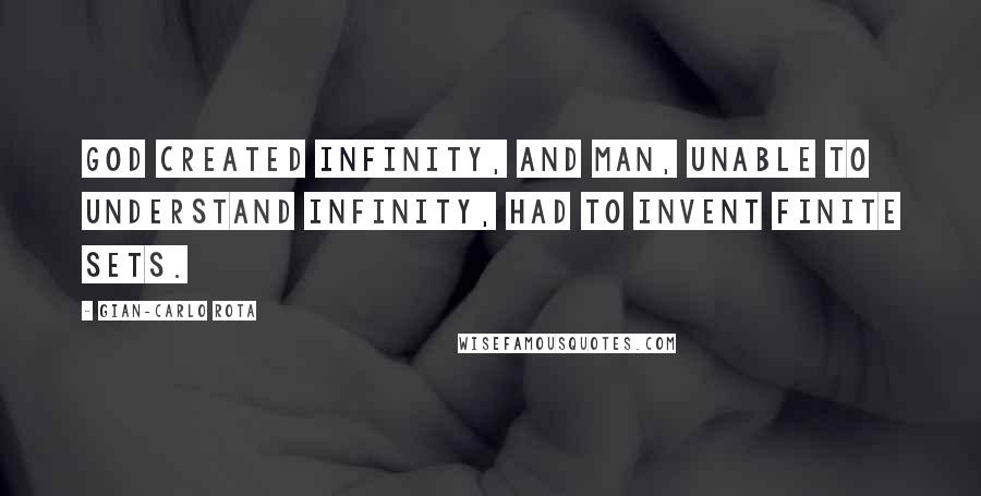 Gian-Carlo Rota Quotes: God created infinity, and man, unable to understand infinity, had to invent finite sets.