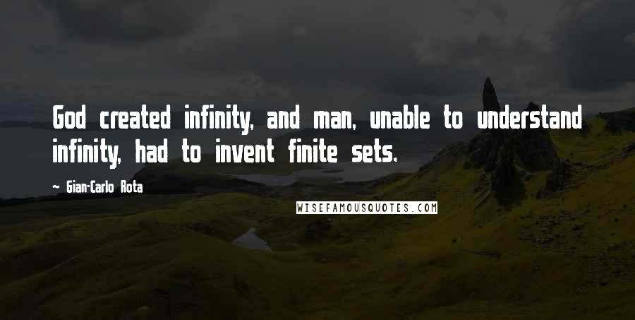 Gian-Carlo Rota Quotes: God created infinity, and man, unable to understand infinity, had to invent finite sets.