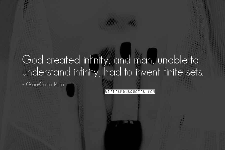 Gian-Carlo Rota Quotes: God created infinity, and man, unable to understand infinity, had to invent finite sets.