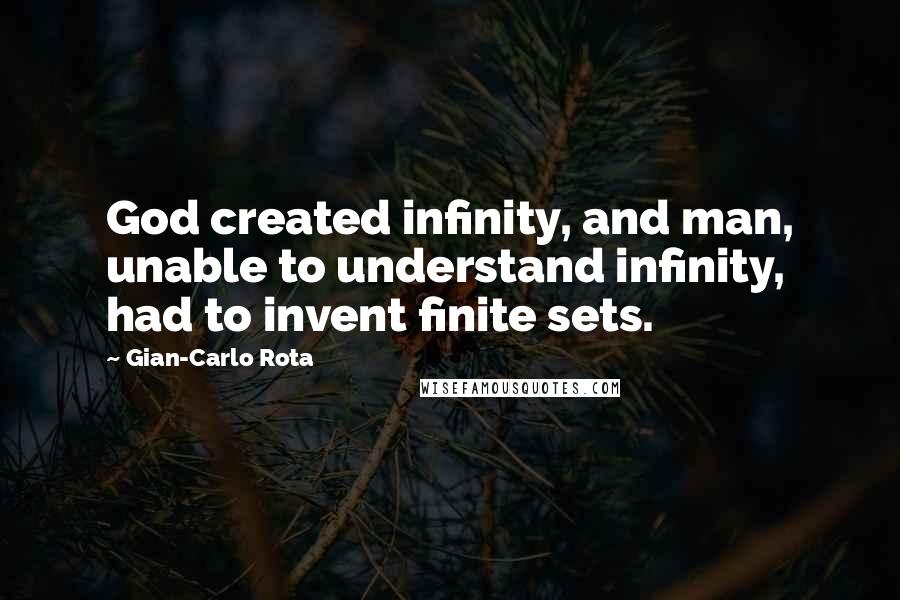Gian-Carlo Rota Quotes: God created infinity, and man, unable to understand infinity, had to invent finite sets.