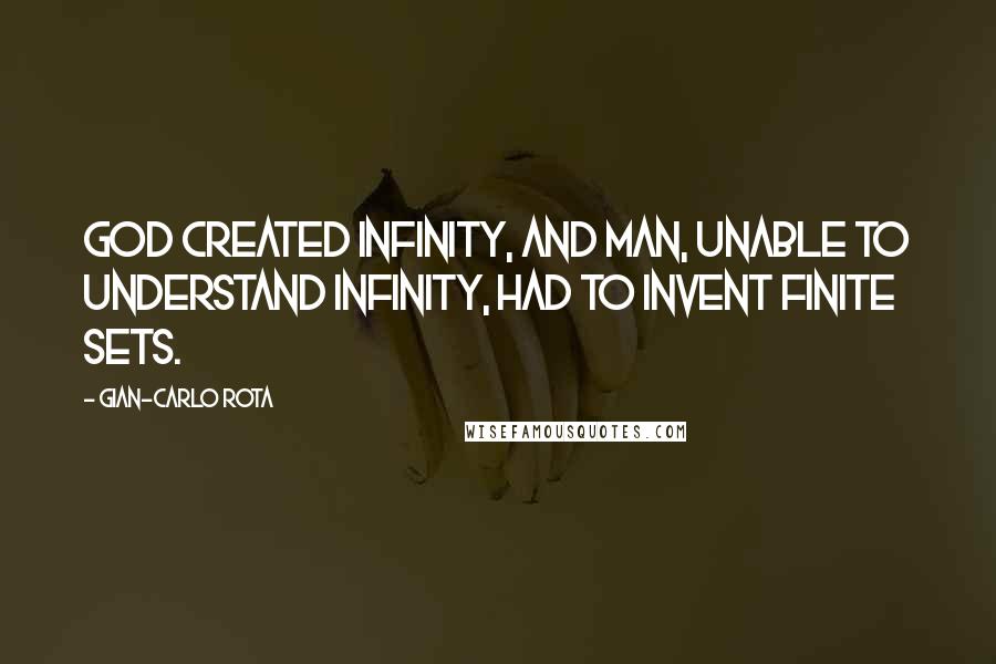 Gian-Carlo Rota Quotes: God created infinity, and man, unable to understand infinity, had to invent finite sets.