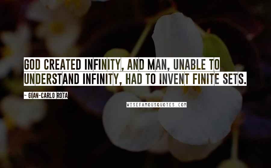 Gian-Carlo Rota Quotes: God created infinity, and man, unable to understand infinity, had to invent finite sets.