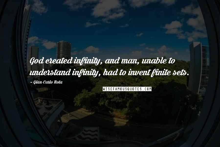 Gian-Carlo Rota Quotes: God created infinity, and man, unable to understand infinity, had to invent finite sets.