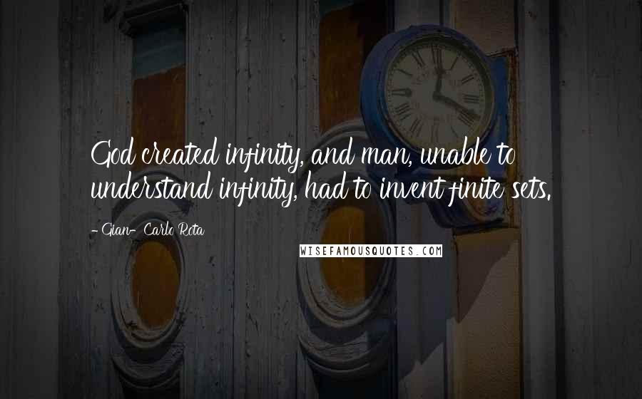 Gian-Carlo Rota Quotes: God created infinity, and man, unable to understand infinity, had to invent finite sets.