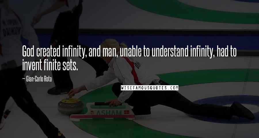 Gian-Carlo Rota Quotes: God created infinity, and man, unable to understand infinity, had to invent finite sets.