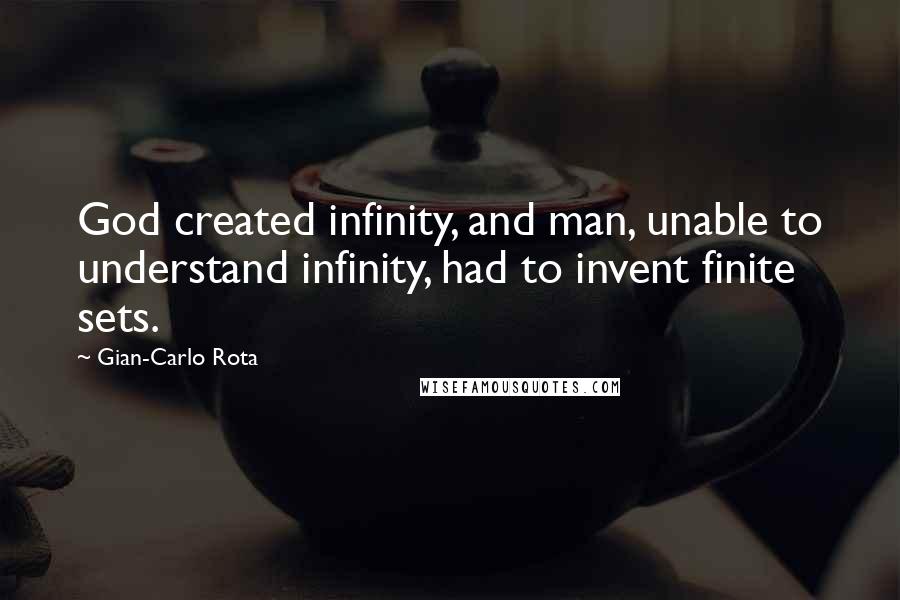 Gian-Carlo Rota Quotes: God created infinity, and man, unable to understand infinity, had to invent finite sets.