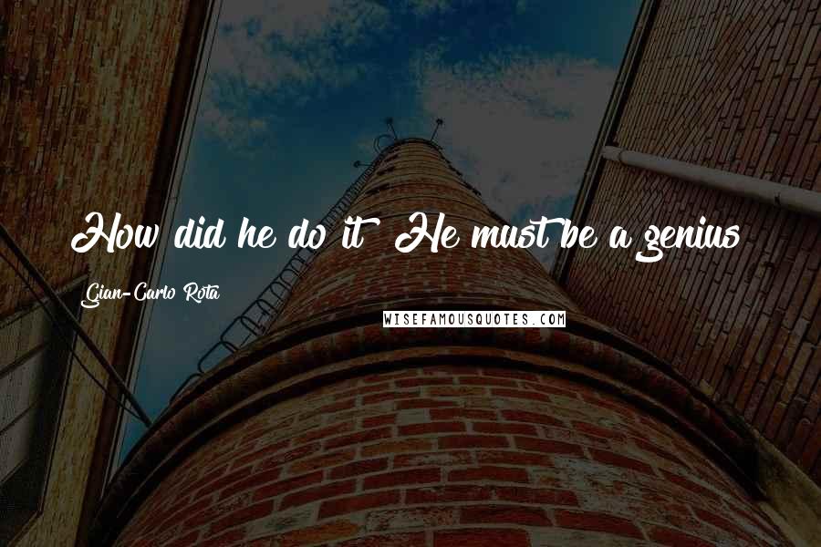Gian-Carlo Rota Quotes: How did he do it? He must be a genius!