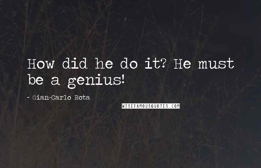 Gian-Carlo Rota Quotes: How did he do it? He must be a genius!