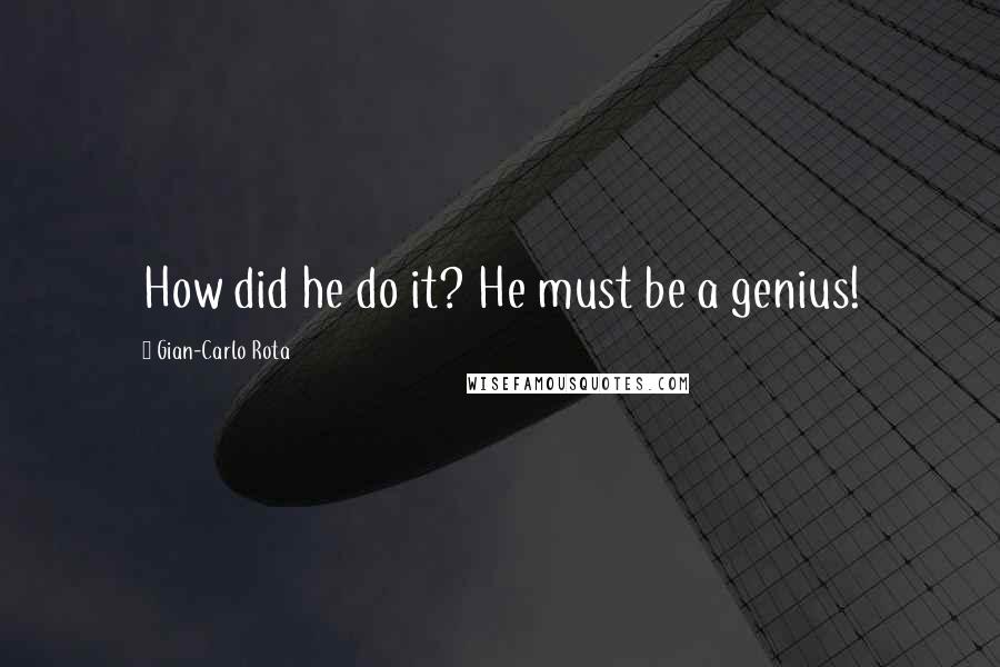 Gian-Carlo Rota Quotes: How did he do it? He must be a genius!