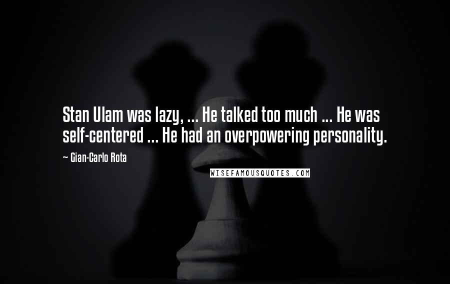 Gian-Carlo Rota Quotes: Stan Ulam was lazy, ... He talked too much ... He was self-centered ... He had an overpowering personality.