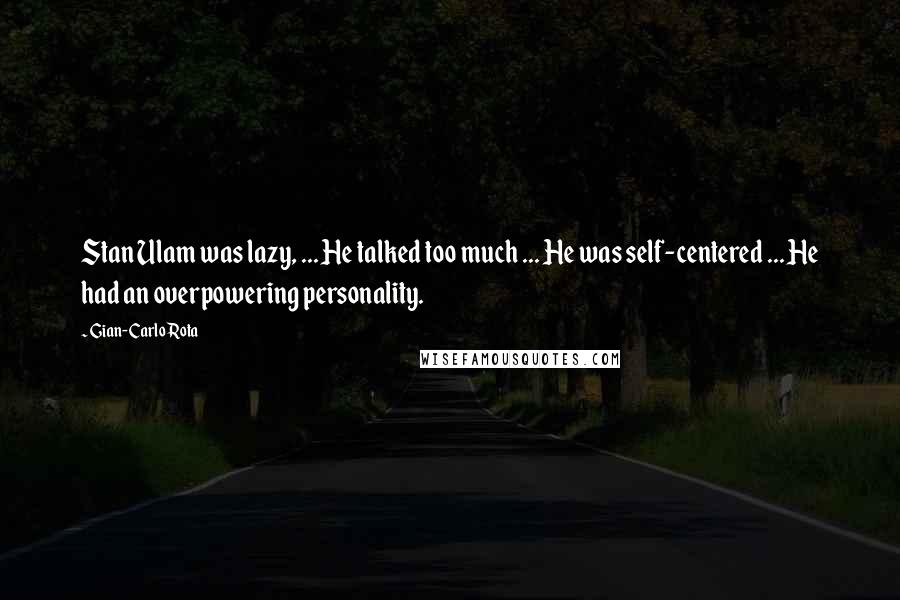 Gian-Carlo Rota Quotes: Stan Ulam was lazy, ... He talked too much ... He was self-centered ... He had an overpowering personality.
