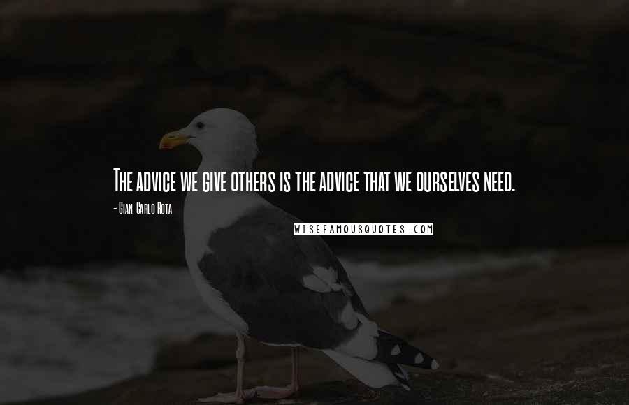 Gian-Carlo Rota Quotes: The advice we give others is the advice that we ourselves need.