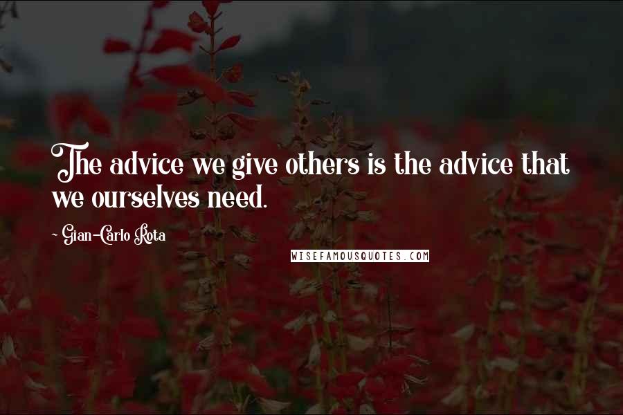 Gian-Carlo Rota Quotes: The advice we give others is the advice that we ourselves need.