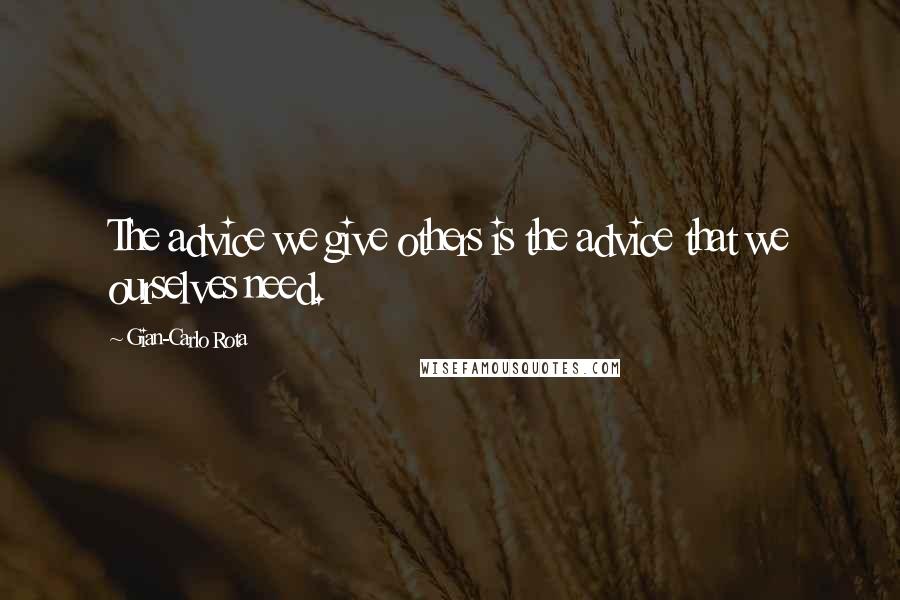 Gian-Carlo Rota Quotes: The advice we give others is the advice that we ourselves need.