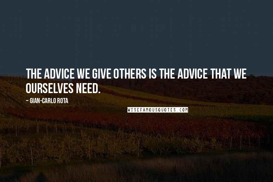 Gian-Carlo Rota Quotes: The advice we give others is the advice that we ourselves need.