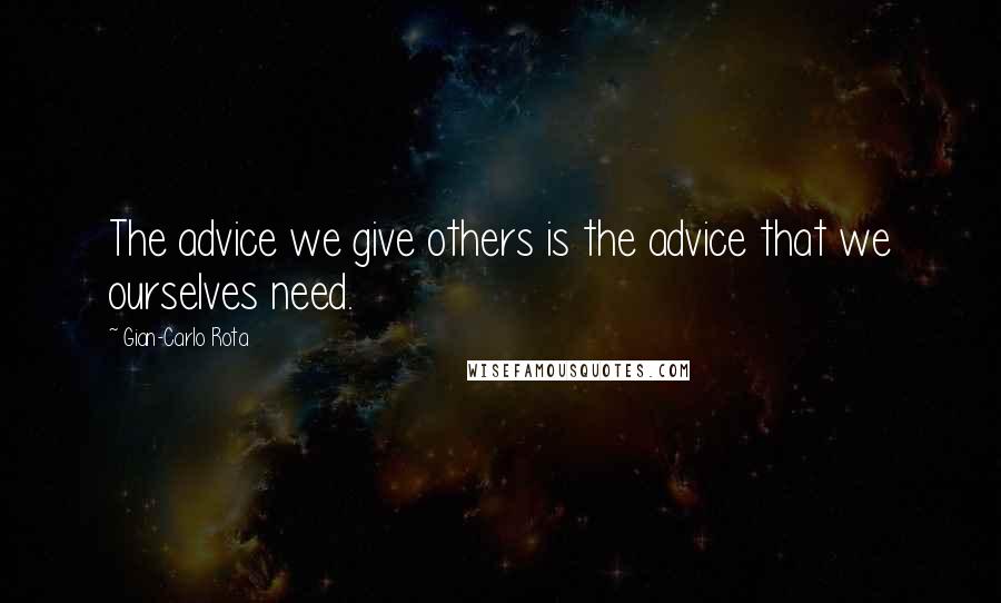 Gian-Carlo Rota Quotes: The advice we give others is the advice that we ourselves need.