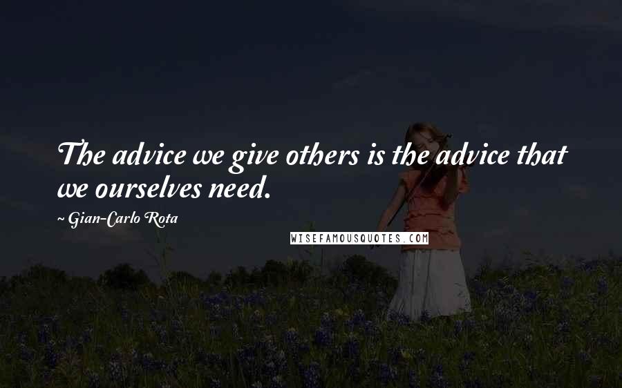 Gian-Carlo Rota Quotes: The advice we give others is the advice that we ourselves need.