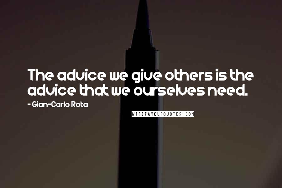 Gian-Carlo Rota Quotes: The advice we give others is the advice that we ourselves need.