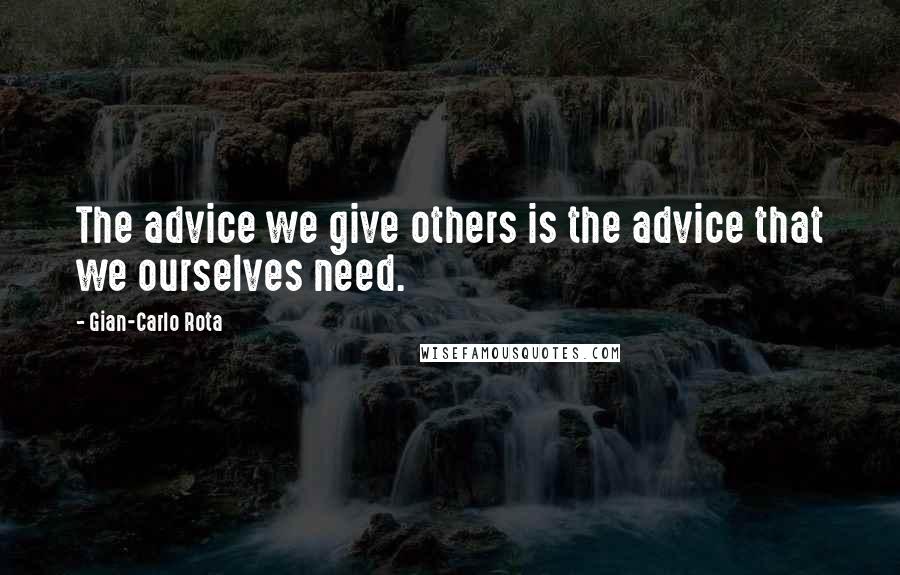 Gian-Carlo Rota Quotes: The advice we give others is the advice that we ourselves need.