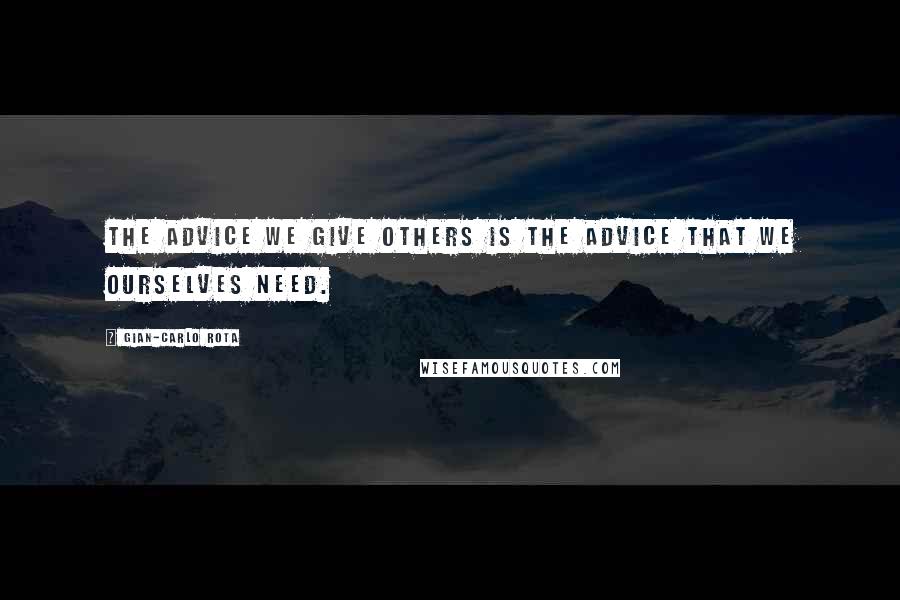 Gian-Carlo Rota Quotes: The advice we give others is the advice that we ourselves need.