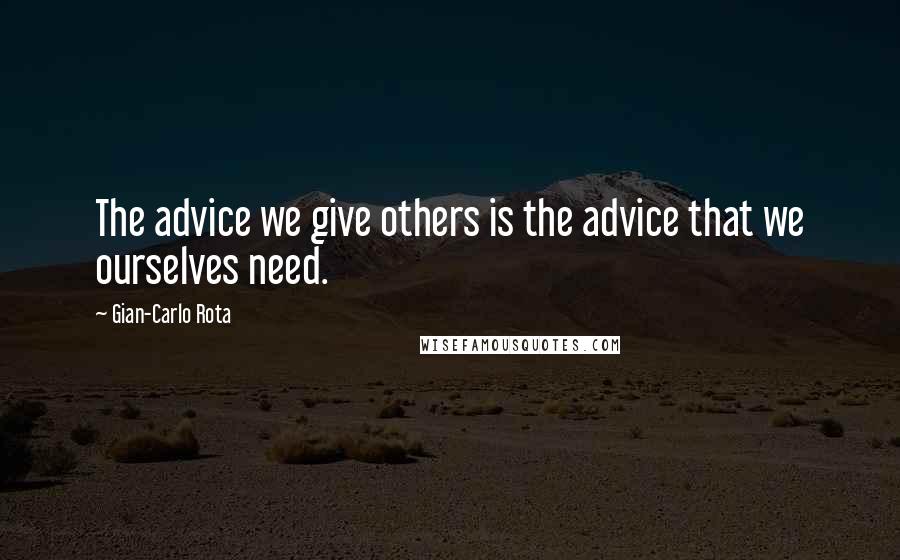 Gian-Carlo Rota Quotes: The advice we give others is the advice that we ourselves need.
