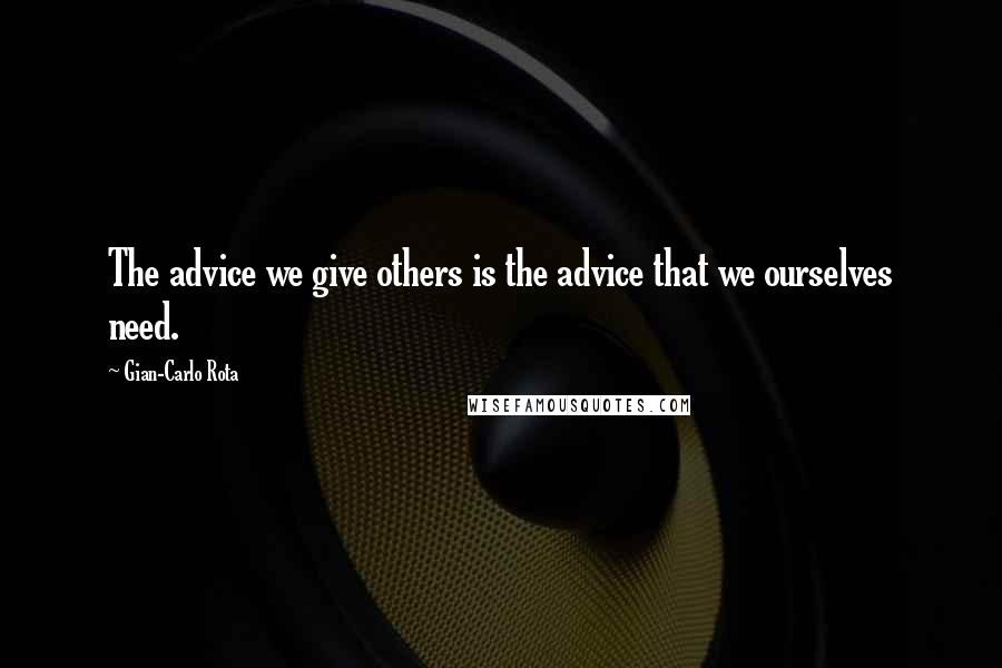 Gian-Carlo Rota Quotes: The advice we give others is the advice that we ourselves need.