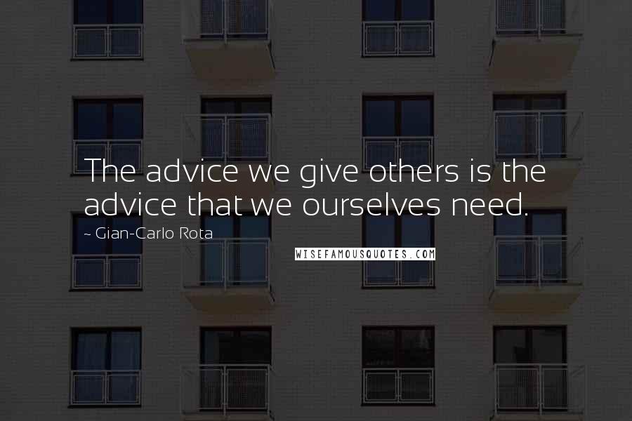 Gian-Carlo Rota Quotes: The advice we give others is the advice that we ourselves need.