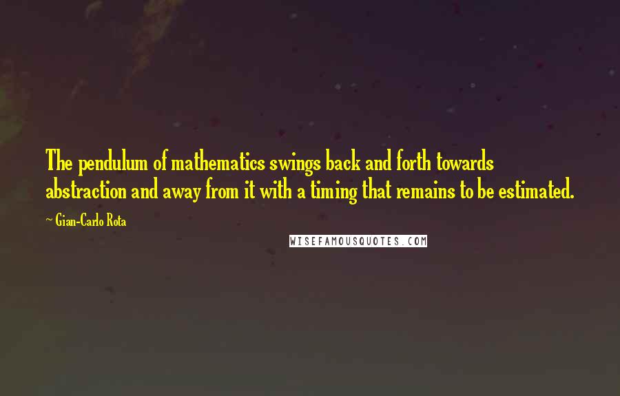 Gian-Carlo Rota Quotes: The pendulum of mathematics swings back and forth towards abstraction and away from it with a timing that remains to be estimated.