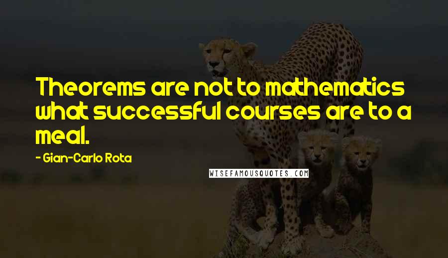 Gian-Carlo Rota Quotes: Theorems are not to mathematics what successful courses are to a meal.