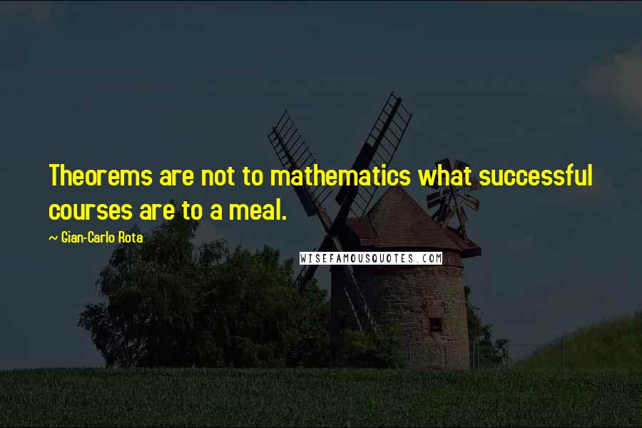 Gian-Carlo Rota Quotes: Theorems are not to mathematics what successful courses are to a meal.