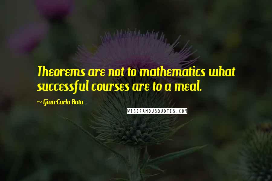 Gian-Carlo Rota Quotes: Theorems are not to mathematics what successful courses are to a meal.
