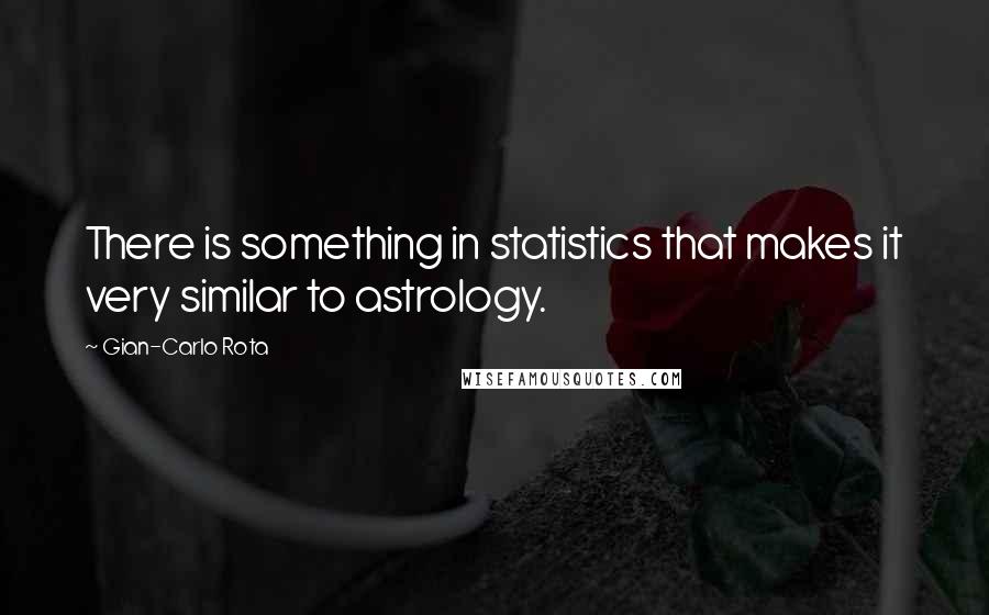 Gian-Carlo Rota Quotes: There is something in statistics that makes it very similar to astrology.