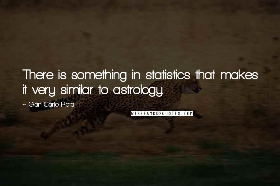 Gian-Carlo Rota Quotes: There is something in statistics that makes it very similar to astrology.